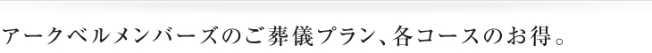 アークベルメンバーズのご葬儀プラン、各コースのお得。