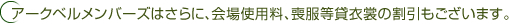 アークベルメンバーズはさらに、会場使用料、喪服等貸衣裳の割引もございます。
