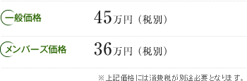 一般価格45万円(税別)/メンバーズ価格36万円(税別)※上記価格には消費税が別途必要となります。