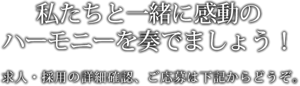 私たちと一緒に感動ハーモニーを奏でましょう！求人・採用の詳細確認、ご応募は下記からどうぞ。