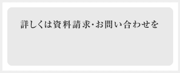 詳しくは資料請求・お問い合わせを