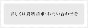 詳しくは資料請求・お問い合わせを