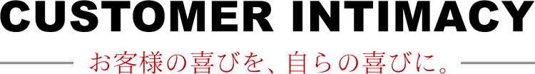 お客様の喜びを、自らの喜びに。